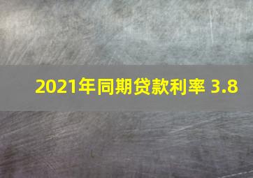 2021年同期贷款利率 3.8